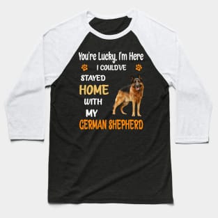 You're Lucky I'm Here I Could've Stayed Home With My German Shepherd Baseball T-Shirt